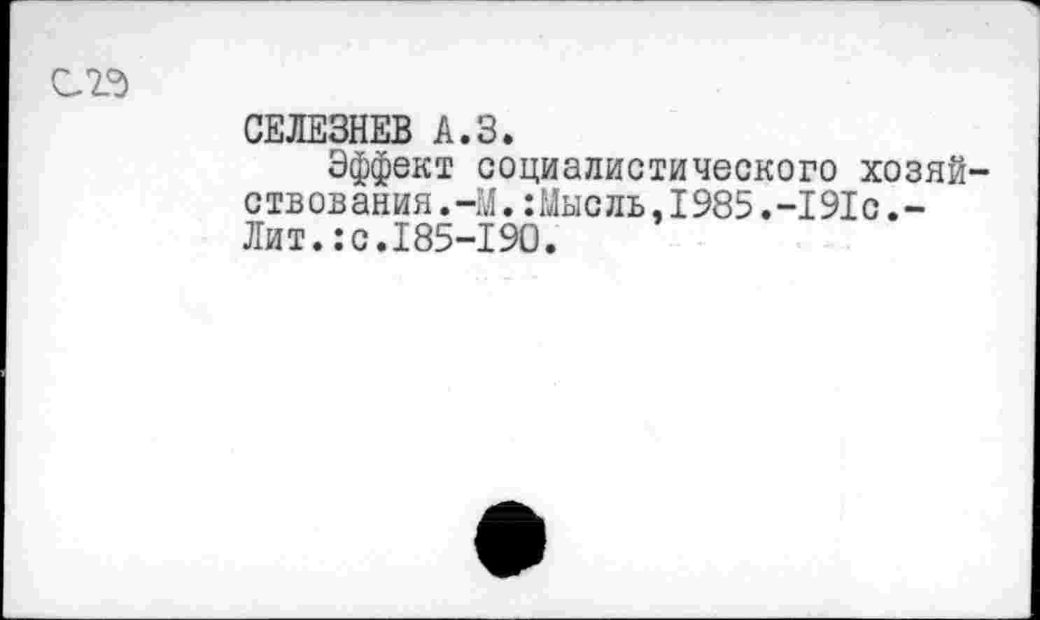 ﻿СЕЛЕЗНЕВ А.З.
Эффект социалистического хозяй ств ов ания.-М.:Мысль,1985.-191с,-Лит.:с.185-190.